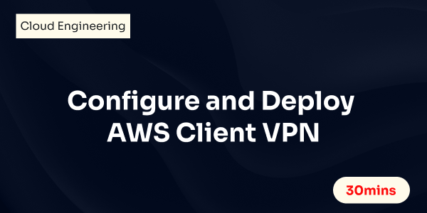 Configure and Deploy AWS Client VPN