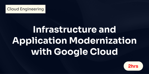 Infrastructure and Application Modernization with Google Cloud