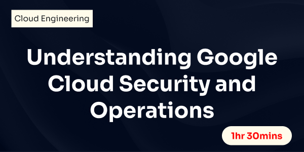 Understanding Google Cloud Security and Operations